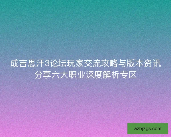 成吉思汗3论坛玩家交流攻略与版本资讯分享六大职业深度解析专区