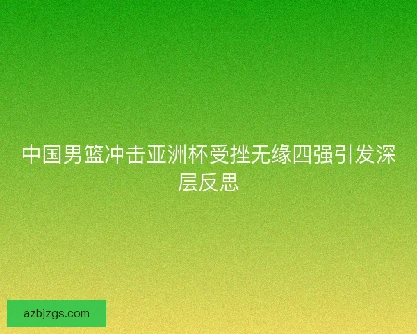 中国男篮冲击亚洲杯受挫无缘四强引发深层反思