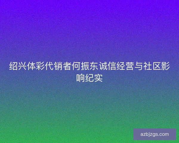 绍兴体彩代销者何振东诚信经营与社区影响纪实