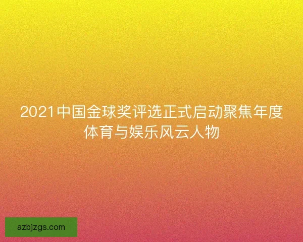 2021中国金球奖评选正式启动聚焦年度体育与娱乐风云人物