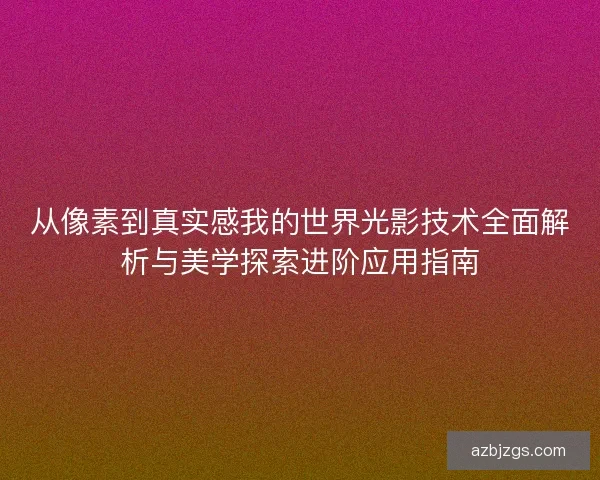 从像素到真实感我的世界光影技术全面解析与美学探索进阶应用指南