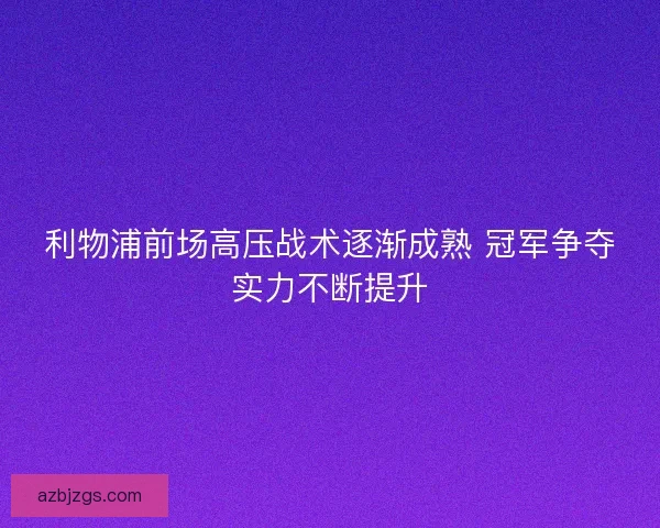 利物浦前场高压战术逐渐成熟 冠军争夺实力不断提升