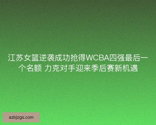 江苏女篮逆袭成功抢得WCBA四强最后一个名额 力克对手迎来季后赛新机遇