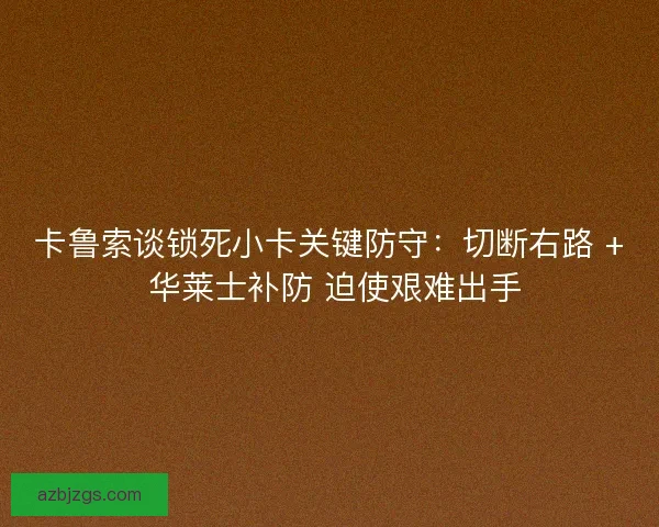 卡鲁索谈锁死小卡关键防守：切断右路 + 华莱士补防 迫使艰难出手