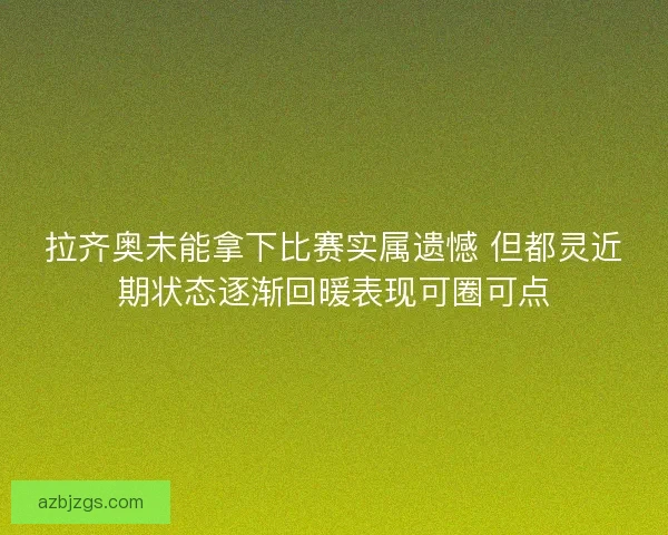 拉齐奥未能拿下比赛实属遗憾 但都灵近期状态逐渐回暖表现可圈可点