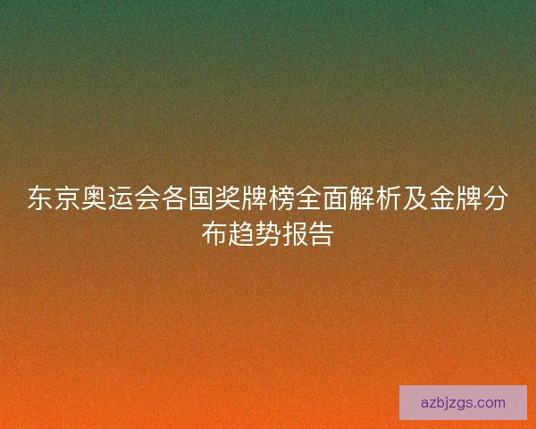东京奥运会各国奖牌榜全面解析及金牌分布趋势报告