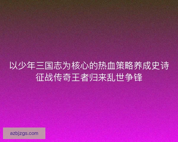 以少年三国志为核心的热血策略养成史诗征战传奇王者归来乱世争锋