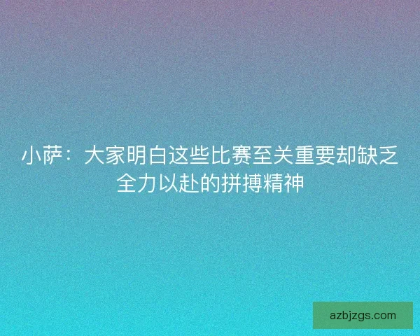 小萨:大家明白这些比赛至关重要却缺乏全力以赴的拼搏精神 小萨:大家明白这些比赛至关重要却缺乏全力以赴的拼搏精神