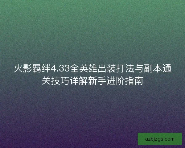 火影羁绊4.33全英雄出装打法与副本通关技巧详解新手进阶指南