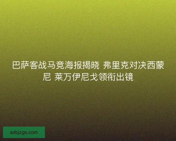 巴萨客战马竞海报揭晓 弗里克对决西蒙尼 莱万伊尼戈领衔出镜 巴萨客战马竞海报揭晓 弗里克对决西蒙尼 莱万伊尼戈领衔出镜
